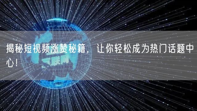 揭秘短视频涨赞秘籍，让你轻松成为热门话题中心！