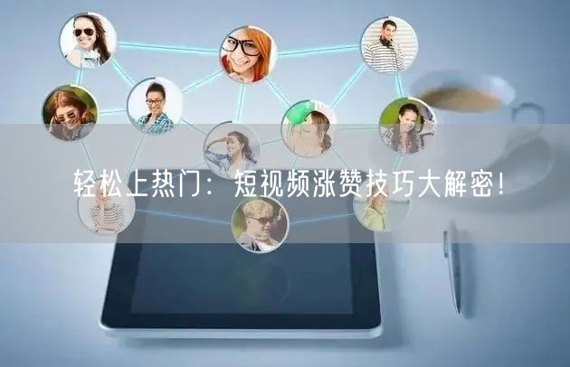 轻松上热门：短视频涨赞技巧大解密！
