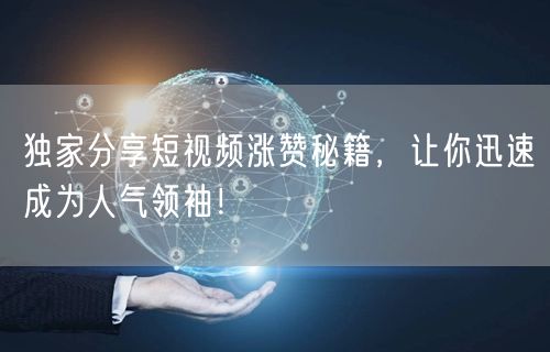 独家分享短视频涨赞秘籍，让你迅速成为人气领袖！