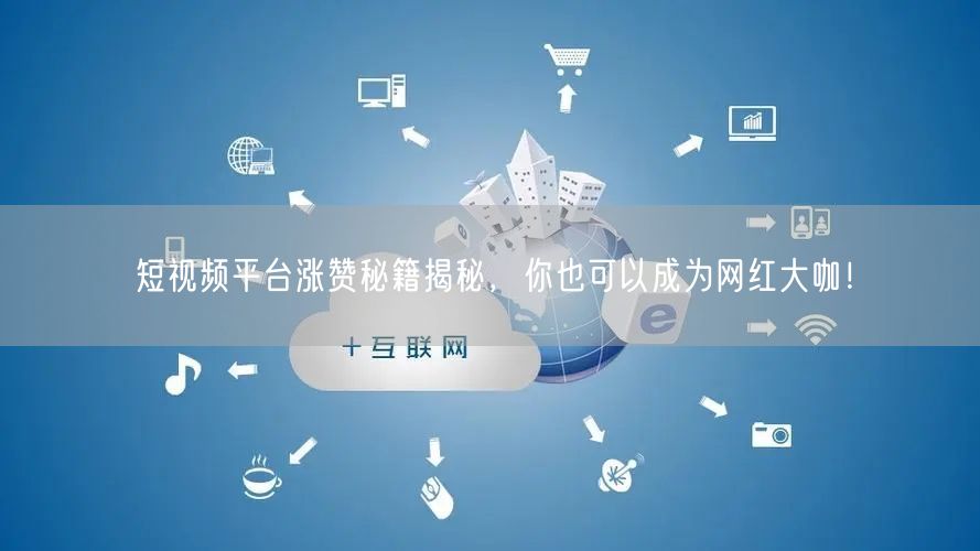 短视频平台涨赞秘籍揭秘，你也可以成为网红大咖！