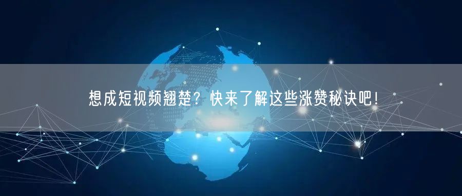 想成短视频翘楚？快来了解这些涨赞秘诀吧！