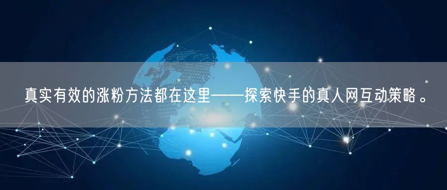 真实有效的涨粉方法都在这里——探索快手的真人网互动策略。