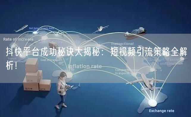 抖快平台成功秘诀大揭秘：短视频引流策略全解析！