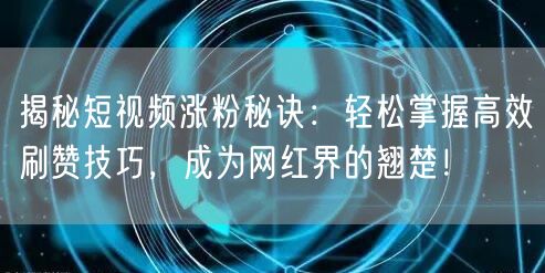 揭秘短视频涨粉秘诀：轻松掌握高效刷赞技巧，成为网红界的翘楚！