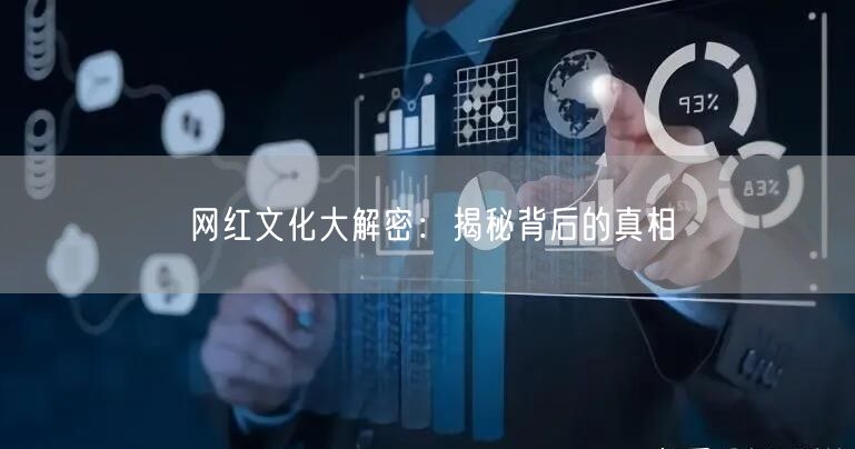 网红文化大解密：揭秘背后的真相
