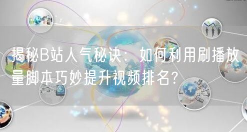 揭秘B站人气秘诀：如何利用刷播放量脚本巧妙提升视频排名？