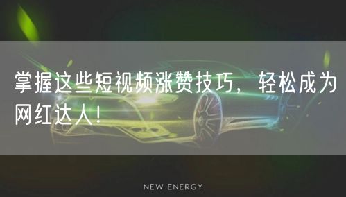 掌握这些短视频涨赞技巧，轻松成为网红达人！