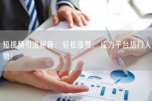 短视频引流秘籍：轻松涨赞，成为平台热门人物！