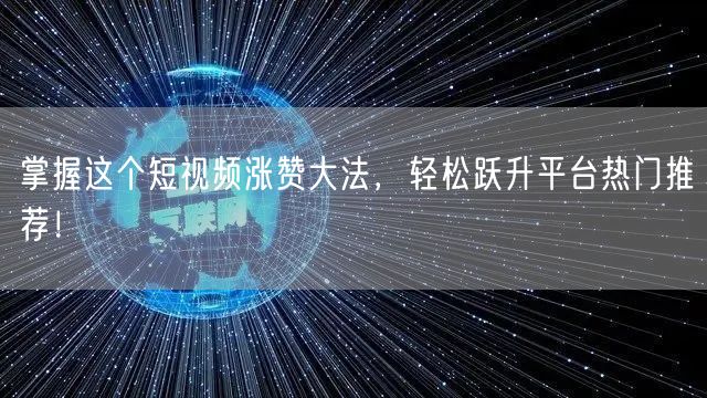 掌握这个短视频涨赞大法，轻松跃升平台热门推荐！