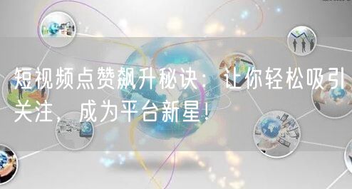 短视频点赞飙升秘诀：让你轻松吸引关注，成为平台新星！
