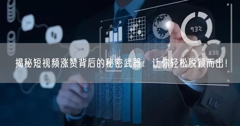 揭秘短视频涨赞背后的秘密武器：让你轻松脱颖而出！