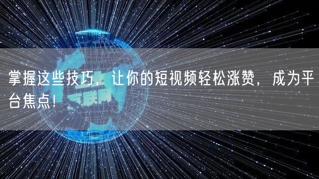掌握这些技巧，让你的短视频轻松涨赞，成为平台焦点！