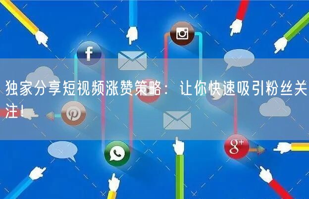 独家分享短视频涨赞策略：让你快速吸引粉丝关注！