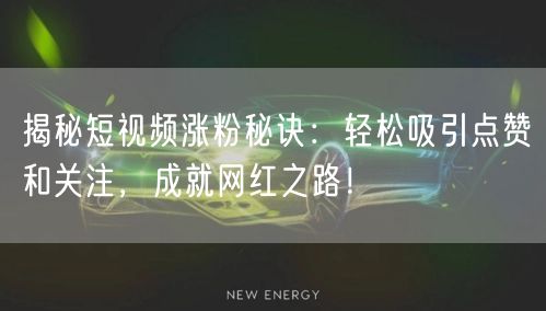 揭秘短视频涨粉秘诀：轻松吸引点赞和关注，成就网红之路！