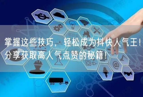 掌握这些技巧，轻松成为抖快人气王！分享获取高人气点赞的秘籍！