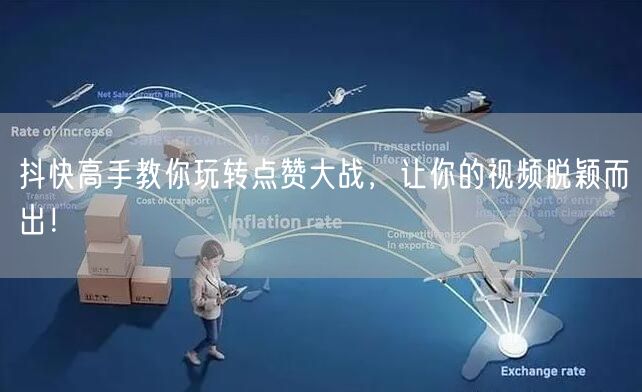 抖快高手教你玩转点赞大战，让你的视频脱颖而出！