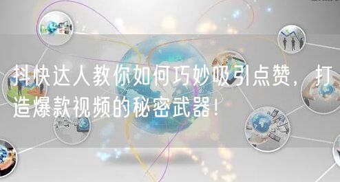 抖快达人教你如何巧妙吸引点赞，打造爆款视频的秘密武器！