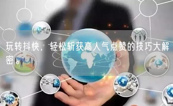 玩转抖快，轻松斩获高人气点赞的技巧大解密。