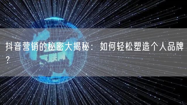 抖音营销的秘密大揭秘：如何轻松塑造个人品牌？