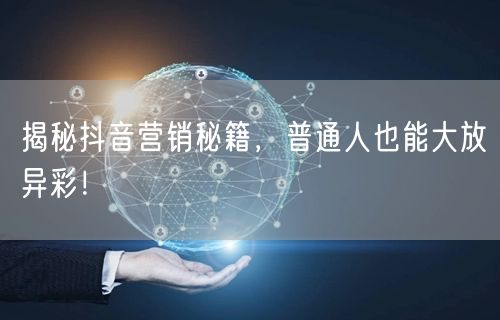 揭秘抖音营销秘籍，普通人也能大放异彩！