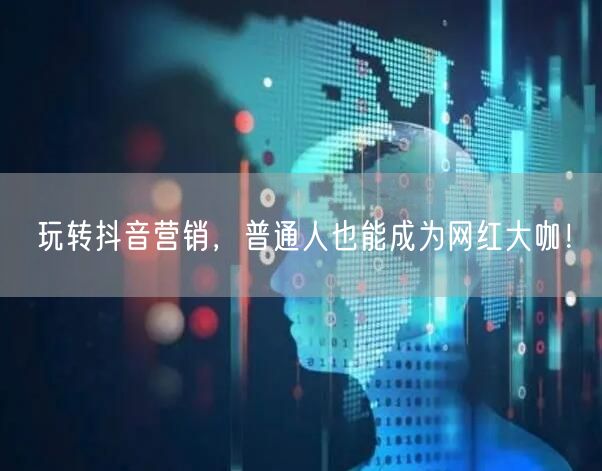 玩转抖音营销，普通人也能成为网红大咖！