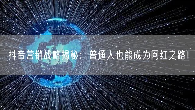 抖音营销战略揭秘：普通人也能成为网红之路！