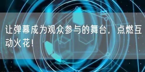 让弹幕成为观众参与的舞台，点燃互动火花！