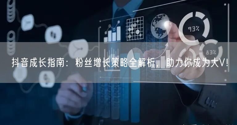 抖音成长指南：粉丝增长策略全解析，助力你成为大V！