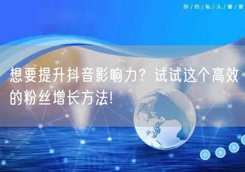 想要提升抖音影响力？试试这个高效的粉丝增长方法!