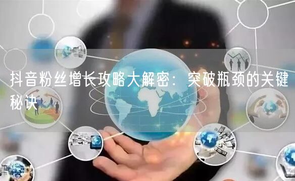 抖音粉丝增长攻略大解密：突破瓶颈的关键秘诀