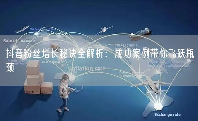 抖音粉丝增长秘诀全解析：成功案例带你飞跃瓶颈