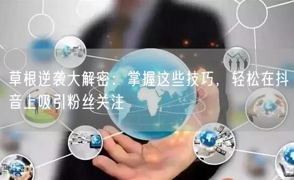 草根逆袭大解密：掌握这些技巧，轻松在抖音上吸引粉丝关注