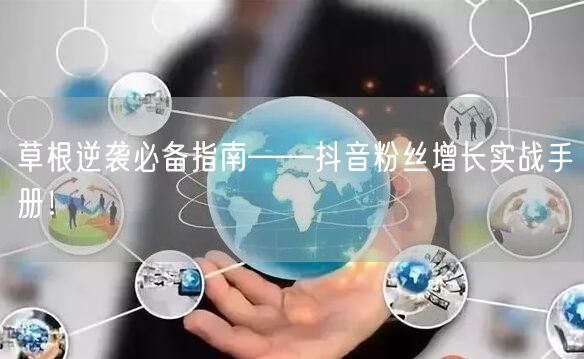 草根逆袭必备指南——抖音粉丝增长实战手册！