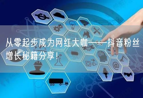 从零起步成为网红大咖——抖音粉丝增长秘籍分享！