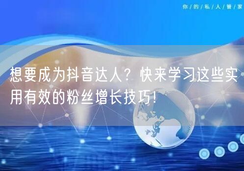 想要成为抖音达人？快来学习这些实用有效的粉丝增长技巧！