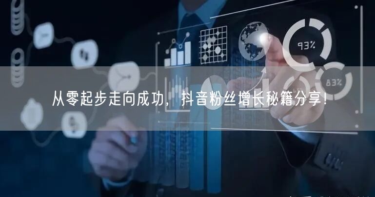 从零起步走向成功，抖音粉丝增长秘籍分享！
