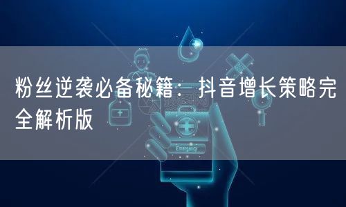 粉丝逆袭必备秘籍：抖音增长策略完全解析版