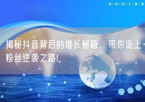 揭秘抖音背后的增长秘籍，带你走上粉丝逆袭之路!