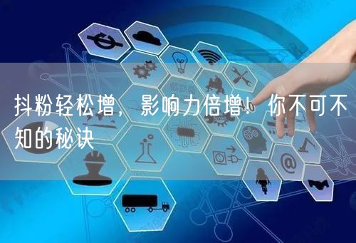 抖粉轻松增，影响力倍增！你不可不知的秘诀