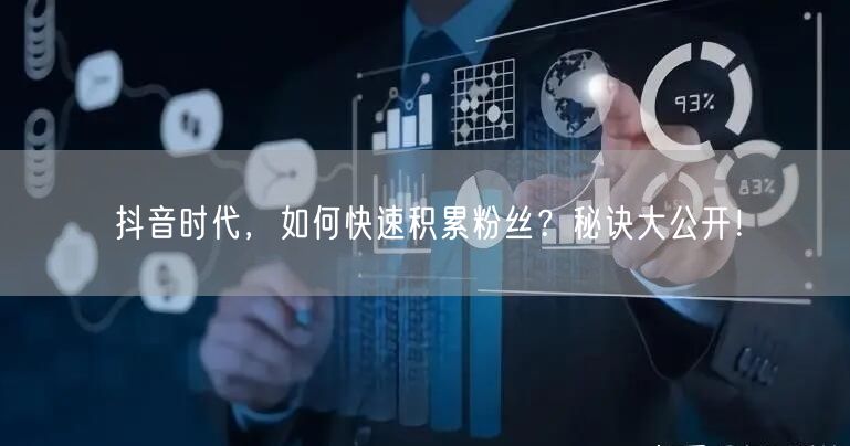 抖音时代，如何快速积累粉丝？秘诀大公开！