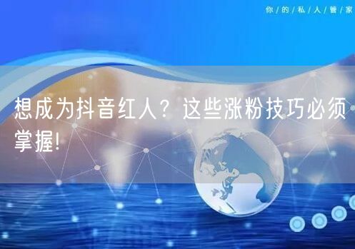 想成为抖音红人？这些涨粉技巧必须掌握!