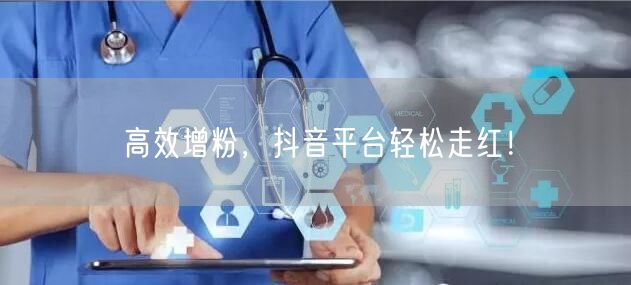高效增粉，抖音平台轻松走红！