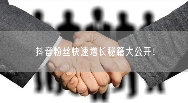 抖音粉丝快速增长秘籍大公开！