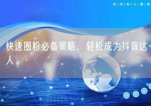 快速圈粉必备策略，轻松成为抖音达人。