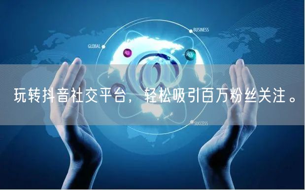 玩转抖音社交平台，轻松吸引百万粉丝关注。