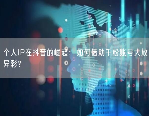 个人IP在抖音的崛起：如何借助千粉账号大放异彩？