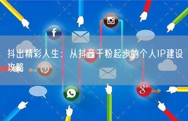 抖出精彩人生：从抖音千粉起步的个人IP建设攻略
