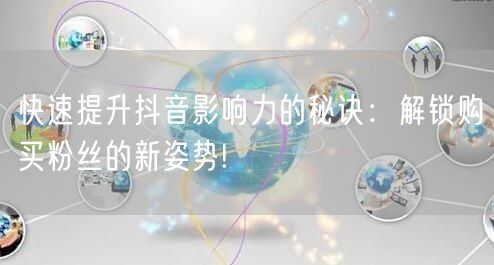 快速提升抖音影响力的秘诀：解锁购买粉丝的新姿势!