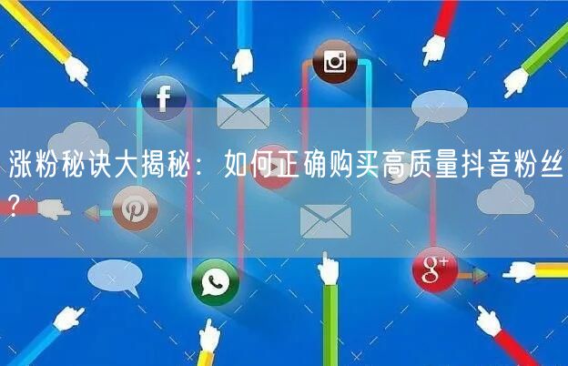 涨粉秘诀大揭秘：如何正确购买高质量抖音粉丝?