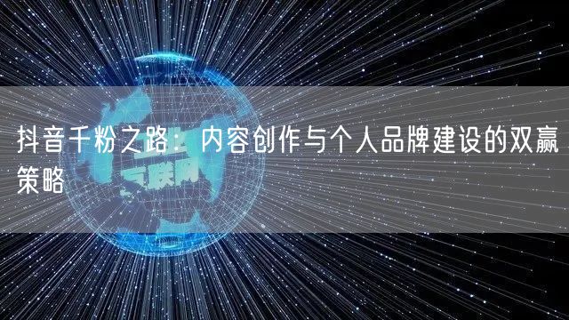 抖音千粉之路：内容创作与个人品牌建设的双赢策略